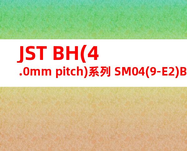 JST BH(4.0mm pitch)系列 SM04(9-E2)B-BHS-1-TB产品规格书